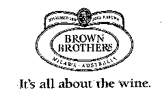 BROWN BROTHERS IT'S ALL ABOUT THE WINE. ESTABLISHED 1889 JOHN F. BROWN MILAWA AUSTRALIA