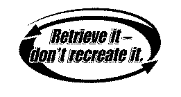 RETRIEVE IT - DON'T RECREATE IT.