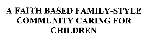 A FAITH BASED FAMILY-STYLE COMMUNITY CARING FOR CHILDREN