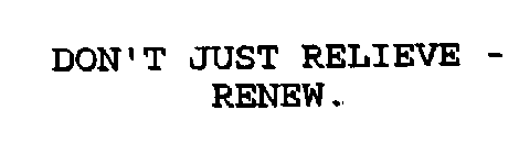 DON'T JUST RELIEVE - RENEW.