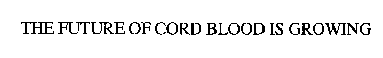 THE FUTURE OF CORD BLOOD IS GROWING