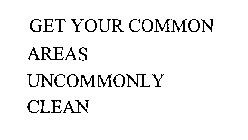 GET YOUR COMMON AREAS UNCOMMONLY CLEAN