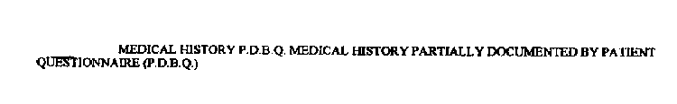 MEDICAL HISTORY P.D.B.Q. MEDICAL HISTORY PARTIALLY DOCUMENTED BY PATIENT QUESTIONNAIRE (P.D.B.Q.)