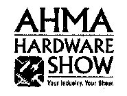 AHMA HARDWARE SHOW YOUR INDUSTRY. YOUR SHOW.