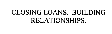 CLOSING LOANS. BUILDING RELATIONSHIPS.