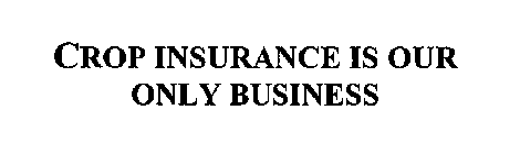 CROP INSURANCE IS OUR ONLY BUSINESS