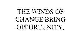 THE WINDS OF CHANGE BRING OPPORTUNITY.