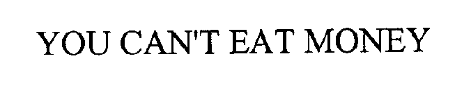 YOU CAN'T EAT MONEY