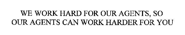 WE WORK HARD FOR OUR AGENTS, SO OUR AGENTS CAN WORK HARDER FOR YOU