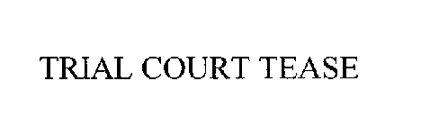 TRIAL COURT TEASE