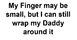 MY FINGER MAY BE SMALL, BUT I CAN STILL WRAP MY DADDY AROUND IT.