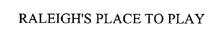 RALEIGH'S PLACE TO PLAY
