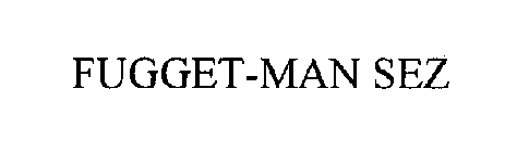 FUGGET-MAN SEZ