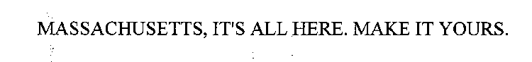 MASSACHUSETTS IT'S ALL HERE. MAKE IT YOURS.