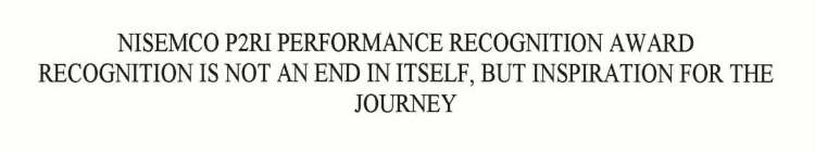 NISEMCO P2RI PERFORMANCE RECOGNITION AWARD - RECOGNITION IS NOT AN END IN ITSELF, BUT INSPIRATION FOR THE JOURNEY