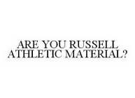 ARE YOU RUSSELL ATHLETIC MATERIAL?