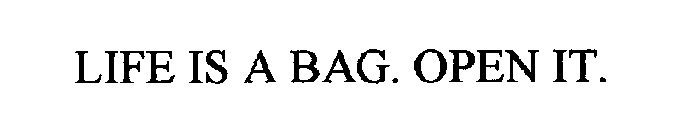 LIFE IS A BAG. OPEN IT.