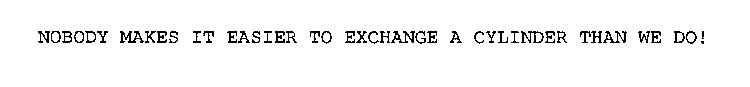 NOBODY MAKES IT EASIER TO EXCHANGE A CYLINDER THAN WE DO.