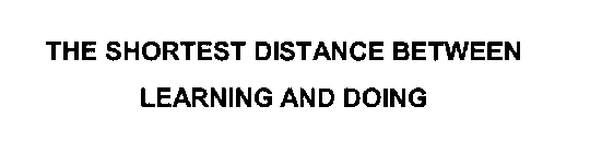 THE SHORTEST DISTANCE BETWEEN LEARNING AND DOING