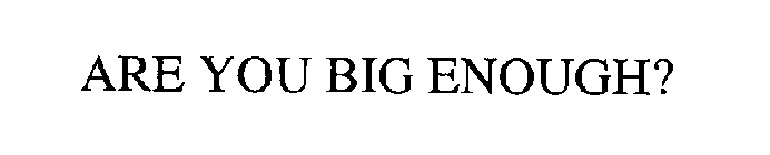 ARE YOU BIG ENOUGH?