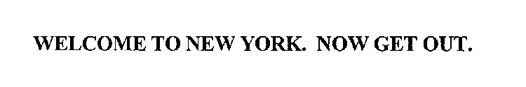 WELCOME TO NEW YORK. NOW GET OUT.