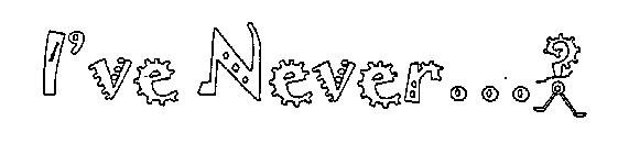 I'VE NEVER...?