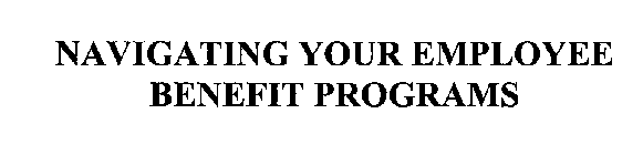 NAVIGATING YOUR EMPLOYEE BENEFIT PROGRAMS