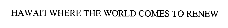 HAWAI'I WHERE THE WORLD COMES TO RENEW