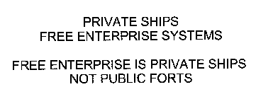 PRIVATE SHIPS FREE ENTERPRISE SYSTEMS FREE ENTERPRISE IS PRIVATE SHIPS NOT PUBLIC FORTS