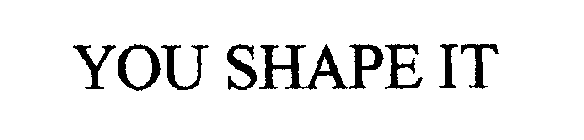 YOU SHAPE IT