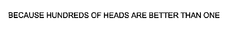 BECAUSE HUNDREDS OF HEADS ARE BETTER THAN ONE
