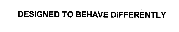 DESIGNED TO BEHAVE DIFFERENTLY