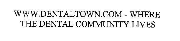 WWW.DENTALTOWN.COM - WHERE THE DENTAL COMMUNITY LIVES