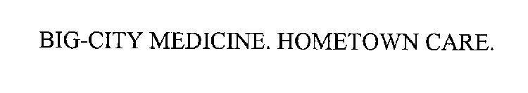 BIG-CITY MEDICINE. HOMETOWN CARE.