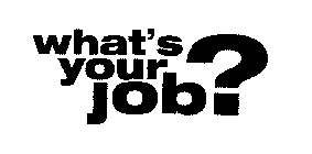 WHAT'S YOUR JOB?