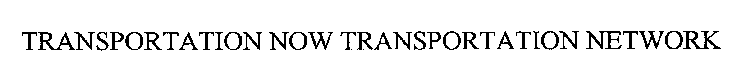 TRANSPORTATION NOW TRANSPORTATION NETWORK