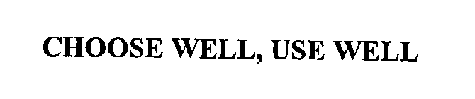 CHOOSE WELL, USE WELL