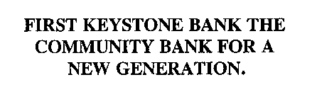 FIRST KEYSTONE BANK THE COMMUNITY BANK FOR A NEW GENERATION.