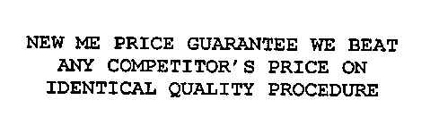 NEW ME PRICE GUARANTEE WE BEAT ANY COMPETITOR'S PRICE ON IDENTICAL QUALITY PROCEDURE