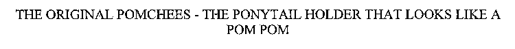 THE ORIGINAL POMCHEES - THE PONYTAIL HOLDER THAT LOOKS LIKE A POM POM