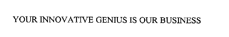 YOUR INNOVATIVE GENIUS IS OUR BUSINESS