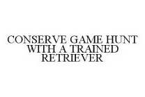 CONSERVE GAME HUNT WITH A TRAINED RETRIEVER