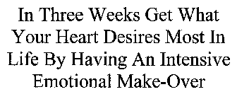 IN THREE WEEKS GET WHAT YOUR HEART DESIRES MOST IN LIFE BY HAVING AN INTENSIVE EMOTIONAL MAKE-OVER