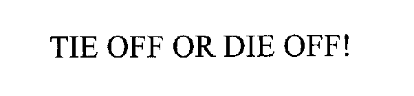 TIE OFF OR DIE OFF!