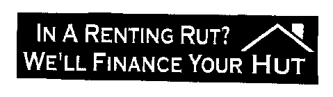 IN A RENTING RUT? WE'LL FINANCE YOUR HUT