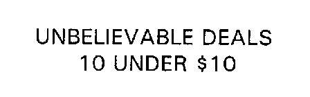 UNBELIEVABLE DEALS 10 UNDER $10