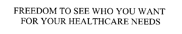 FREEDOM TO SEE WHO YOU WANT FOR YOUR HEALTHCARE NEEDS