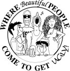 WHERE BEAUTIFUL PEOPLE COME TO GET UGLY