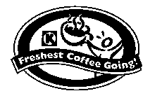 K FRESHEST COFFEE GOING!