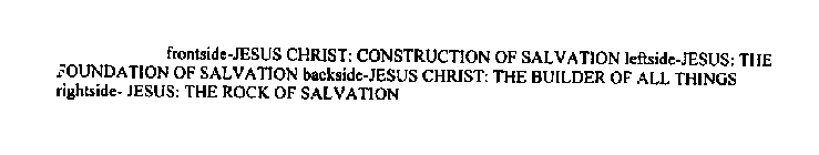 FRONTSIDE-JESUS CHRIST: CONSTRUCTION OF SALVATION LEFTSIDE-JESUS: THE FOUNDATION OF SALVATION BACKSIDE-JESUS CHRIST: THE BUILDER OF ALL THINGS RIGHTSIDE- JESUS: THE ROCK OF SALVATION